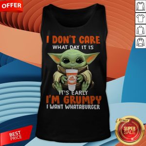 Baby Yoda I Don’t Care What Day It Is It’s Early I’m Grumpy I Want Whataburger Tank Top