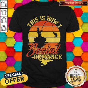 Fishing This Is How I Social Distance Vintage Shirt