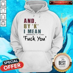 Funny And By' K' I Mean Fuck You Hoodie