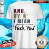 Funny And By' K' I Mean Fuck You Shirts