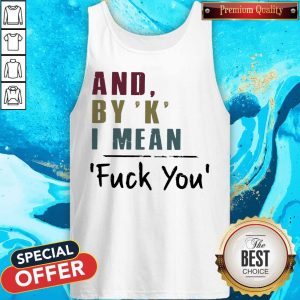 Funny And By' K' I Mean Fuck You Tank Top