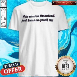 Funny It He Went To Mumtord Just Tocus On Yoselt Sis Shirt