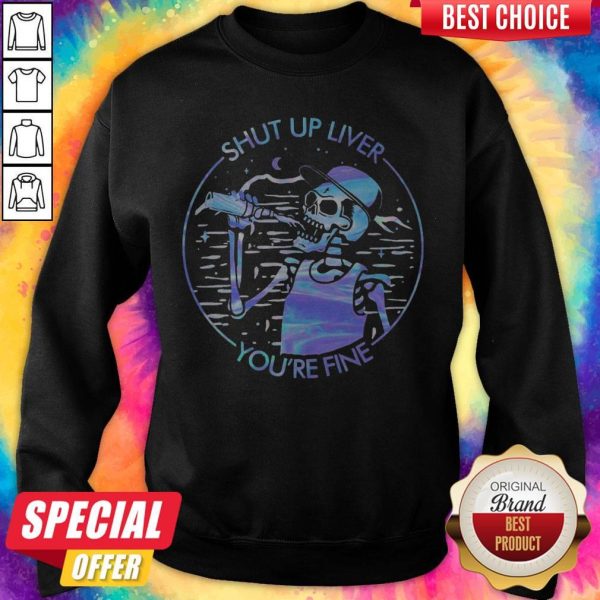 Funny Skeleton Drink Beer Shut Up Liver You'Re Fine Colors Sweatshirt
