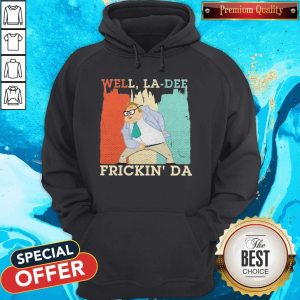 Funny Well La-Dee Frickin’ Da Hoodie