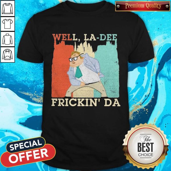 Funny Well La-Dee Frickin’ Da Shirt