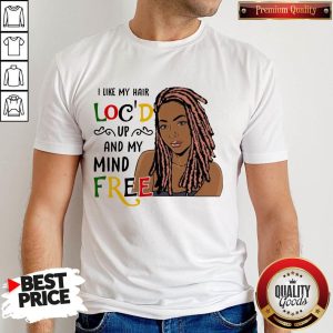 Girl I Like Hair Loc’d Up And My Mind Free Shirt