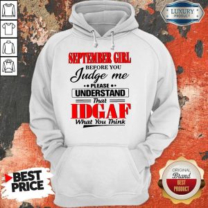 Good September Girl Before You Judge Me Please Understand That Idgaf What You Think Hoodie