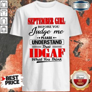 Good September Girl Before You Judge Me Please Understand That Idgaf What You Think Shirt