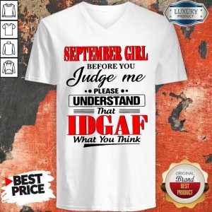 Good September Girl Before You Judge Me Please Understand That Idgaf What You Think V-neck