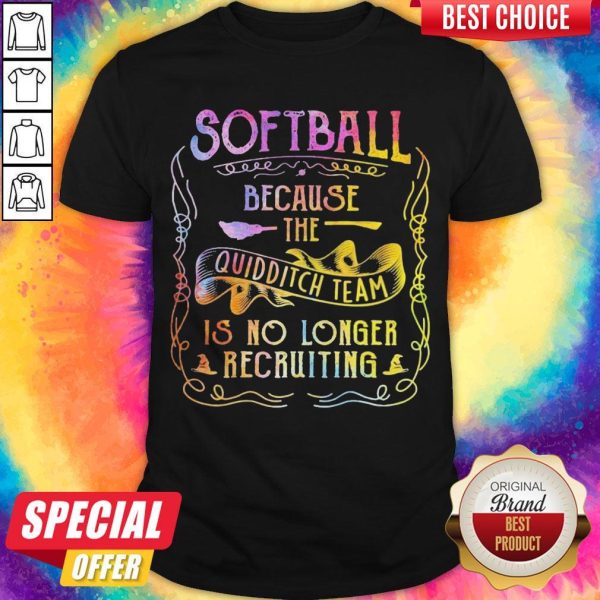 Good Softball Because The Quidditch Team Is No Longer Recruiting Shirt