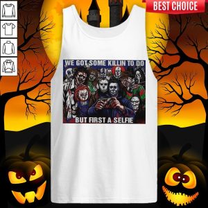 Horror Movie Character We Got Some Killin To Do But First A Selfie Tank Top