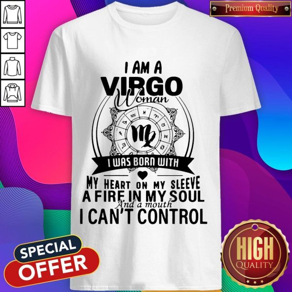 I Am A Virgo Woman I Was Born With My Heart On My Sleeve A Fire In My Soul And A Mouth I Can'T Control Shirt