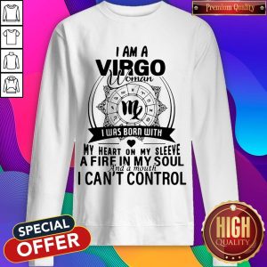 I Am A Virgo Woman I Was Born With My Heart On My Sleeve A Fire In My Soul And A Mouth I Can'T Control Sweatshirt