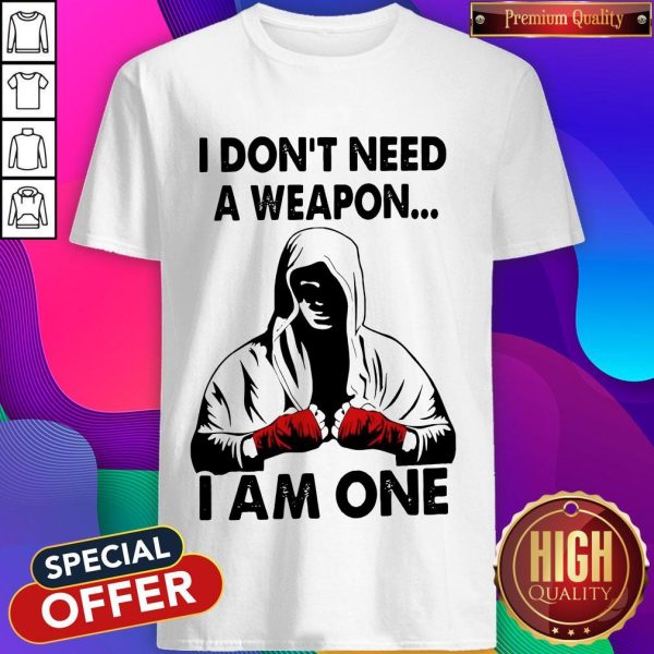 I Don'T Need A Weapon I Am One Shirt