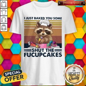 I Just Baked You Some Shut The Fucupcakes Shirts