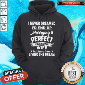 I Never Dreamed Id End Up Marrying A Perfect Awesome Wife But Here I Am Living The Dream Hoodie