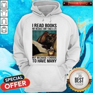 I Read Books Not Because I Don'T Have A Life But Because I Choose To Have Many Hoodie