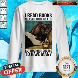 I Read Books Not Because I Don'T Have A Life But Because I Choose To Have Many Sweatshirt