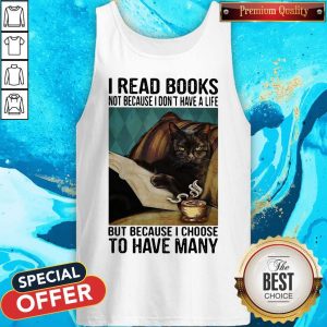 I Read Books Not Because I Don'T Have A Life But Because I Choose To Have Many Tank Top