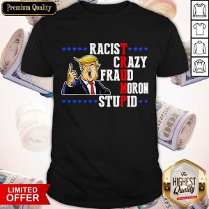 Nice Donald Trump Racist Crazy Fraud Moron Stupid Shirt