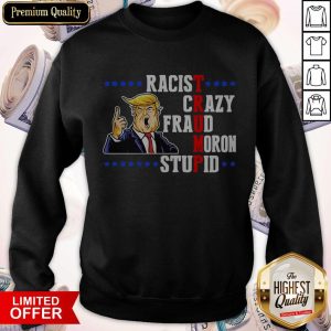 Nice Donald Trump Racist Crazy Fraud Moron Stupid Sweatshirt