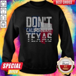 Nice Don'T CaliforNia My Texas Sweatshirt