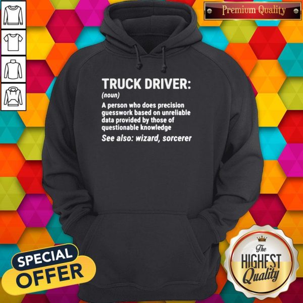 Nice Truck Driver A Person Who Does Precision Guesswork Based On Unreliable Data Provided By Those Of Questionable Knowledge See Also Wizard Sorcerer ShirtNice Truck Driver A Person Who Does Precision Guesswork Based On Unreliable Data Provided By Those Of Questionable Knowledge See Also Wizard Sorcerer Hoodie