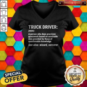 Nice Truck Driver A Person Who Does Precision Guesswork Based On Unreliable Data Provided By Those Of Questionable Knowledge See Also Wizard Sorcerer ShirtNice Truck Driver A Person Who Does Precision Guesswork Based On Unreliable Data Provided By Those Of Questionable Knowledge See Also Wizard Sorcerer V-neck