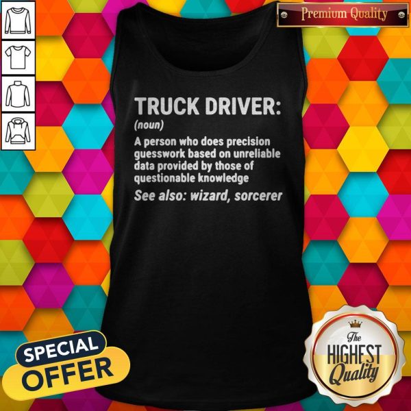 Nice Truck Driver A Person Who Does Precision Guesswork Based On Unreliable Data Provided By Those Of Questionable Knowledge See Also Wizard Sorcerer ShirtNice Truck Driver A Person Who Does Precision Guesswork Based On Unreliable Data Provided By Those Of Questionable Knowledge See Also Wizard Sorcerer Tank Top
