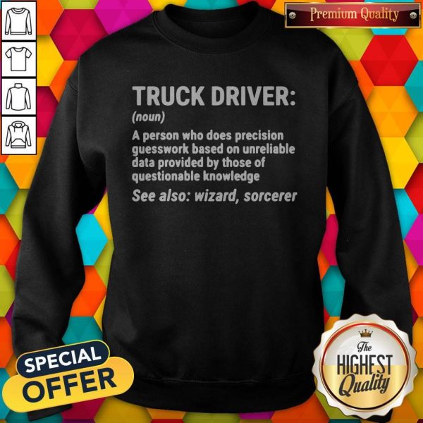 Nice Truck Driver A Person Who Does Precision Guesswork Based On Unreliable Data Provided By Those Of Questionable Knowledge See Also Wizard Sorcerer ShirtNice Truck Driver A Person Who Does Precision Guesswork Based On Unreliable Data Provided By Those Of Questionable Knowledge See Also Wizard Sorcerer Sweatshirt