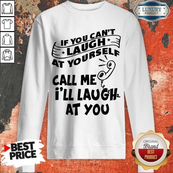 Official If You Can't Laugh At Yourself Call Me I'll Laugh At You Sweatshirt