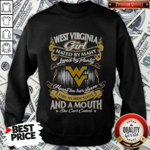 Official West Virginia Girl Hated By Many Loved By Plenty Heart Her Sleeve Fire In Her Soul And A Mouth She Can'T Control Sweatshirt