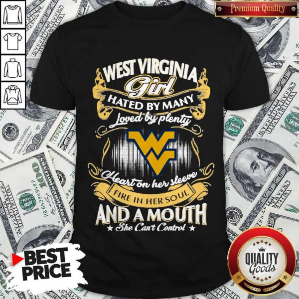 Official West Virginia Girl Hated By Many Loved By Plenty Heart Her Sleeve Fire In Her Soul And A Mouth She Can'T Control Shirt