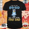 Perfect Bluey I Try To Be Good But I Take After My Dad Shirt