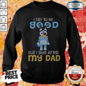 Perfect Bluey I Try To Be Good But I Take After My Dad Sweatshirt