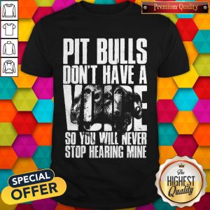 Pit Bulls Dont Have A Voice So You Will Never Stop Hearing Mine Shirt