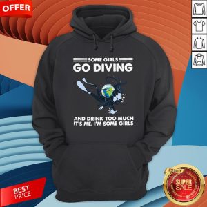 Some Girls Go Diving And Drink Too Much It’s Me Hoodie