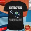 Some Girls Go Diving And Drink Too Much It’s Me Shirt