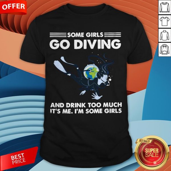 Some Girls Go Diving And Drink Too Much It’s Me Shirt