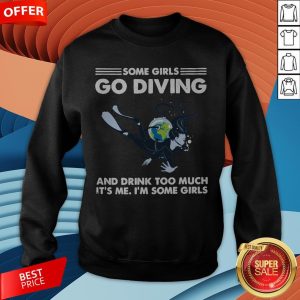Some Girls Go Diving And Drink Too Much It’s Me Sweatshirt