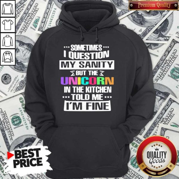 Sometimes I Question My Sanity But The Unicorn In The Kitchen Told Me I'm Fine Hoodie