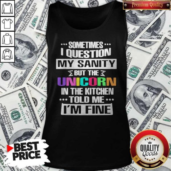 Sometimes I Question My Sanity But The Unicorn In The Kitchen Told Me I'm Fine Tank Top