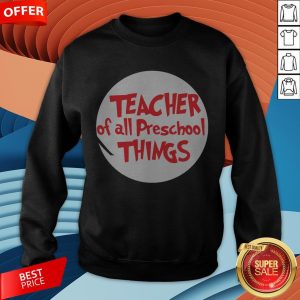 Teacher Of All Preschool Things SweatshirtTeacher Of All Preschool Things Sweatshirt