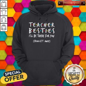 Top Official Teacher Besties I'Ll Be There For You From 6ft Away Hoodie