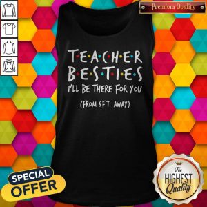 Top Official Teacher Besties I'Ll Be There For You From 6ft Away Tank Top