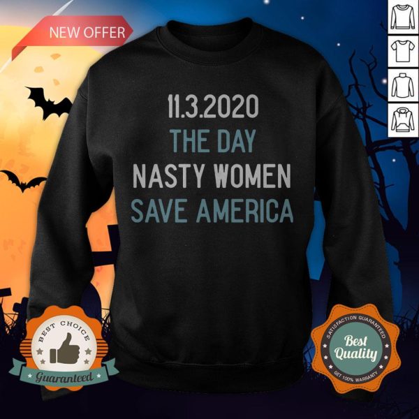 11 3 2020 The Day Nasty Women Save America Sweatshirt