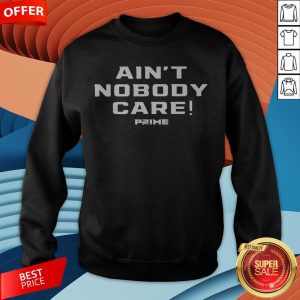 Ain’t Nobody Care Prime Sweatshirt