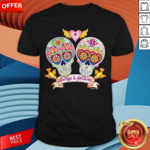 Always And Forever Sugar Skulls In Love Day Of The Dead Shirt