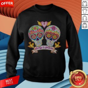 Always And Forever Sugar Skulls In Love Day Of The Dead Sweatshirt