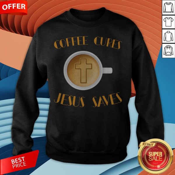 Coffee Cures Jesus Saves T-Sweatshirt